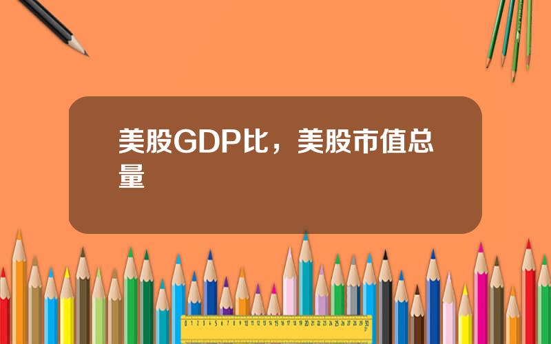 美股GDP比，美股市值总量