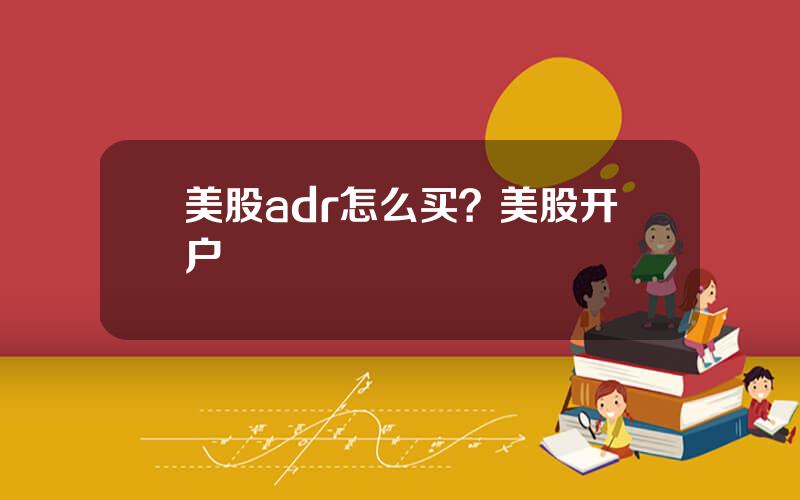 美股adr怎么买？美股开户