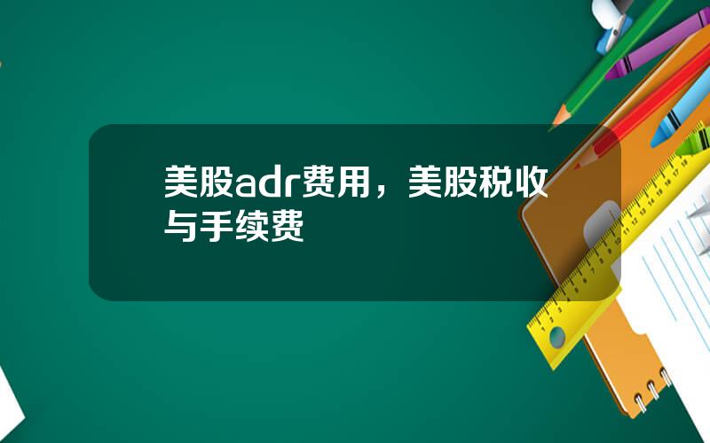 美股adr费用，美股税收与手续费