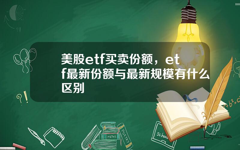 美股etf买卖份额，etf最新份额与最新规模有什么区别