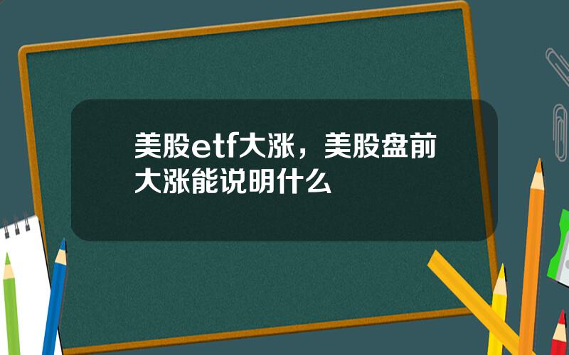 美股etf大涨，美股盘前大涨能说明什么