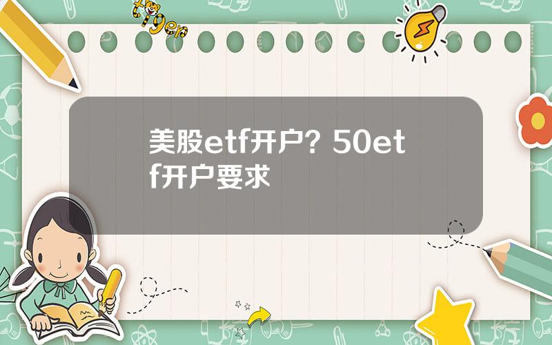 美股etf开户？50etf开户要求