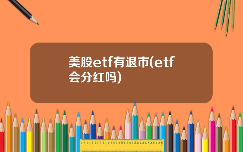 美股etf有退市(etf会分红吗)