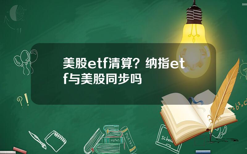 美股etf清算？纳指etf与美股同步吗