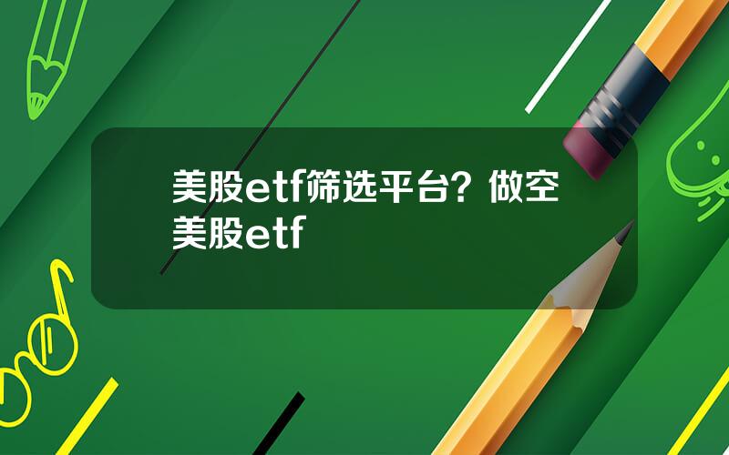 美股etf筛选平台？做空美股etf