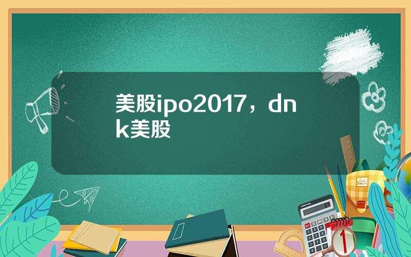 美股ipo2017，dnk美股