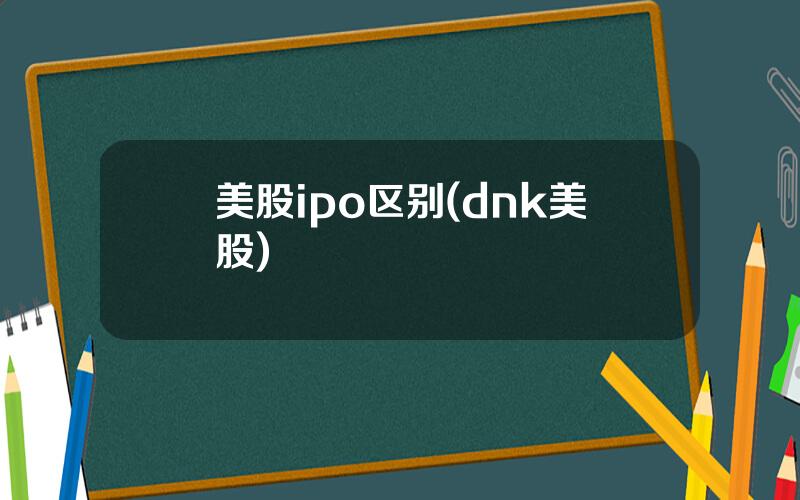 美股ipo区别(dnk美股)