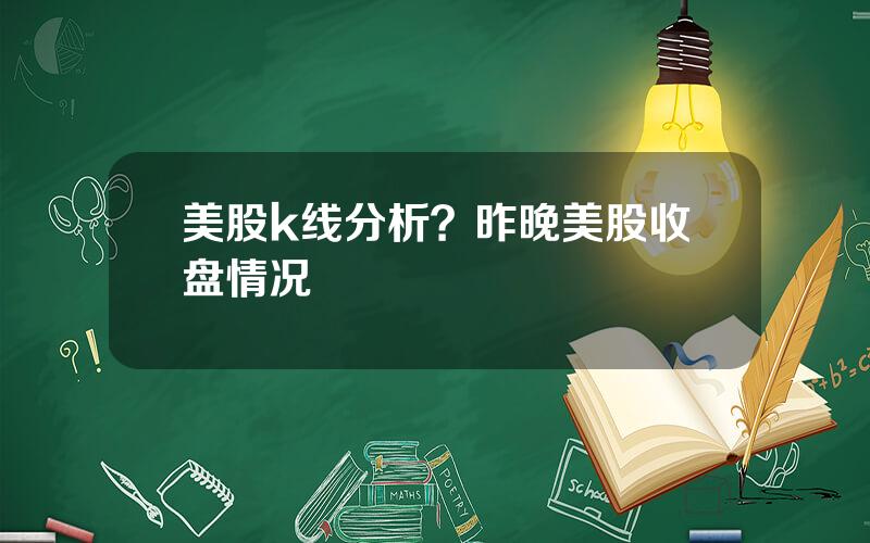 美股k线分析？昨晚美股收盘情况