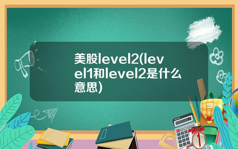 美股level2(level1和level2是什么意思)