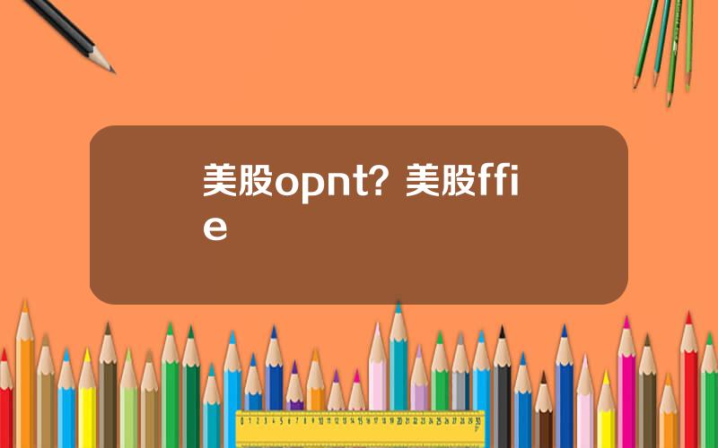 美股opnt？美股ffie