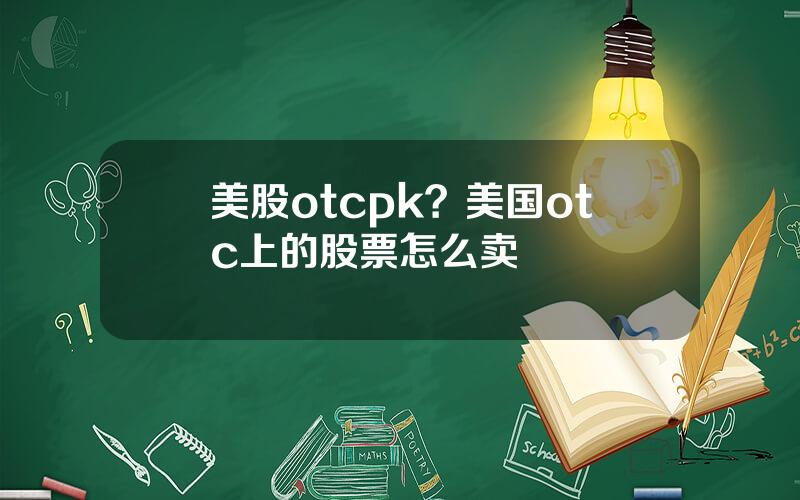 美股otcpk？美国otc上的股票怎么卖