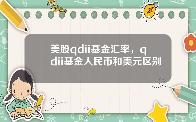 美股qdii基金汇率，qdii基金人民币和美元区别