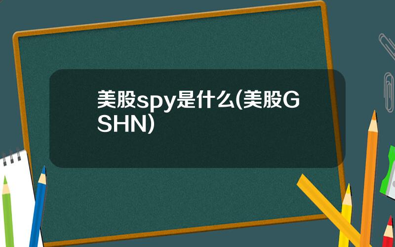 美股spy是什么(美股GSHN)