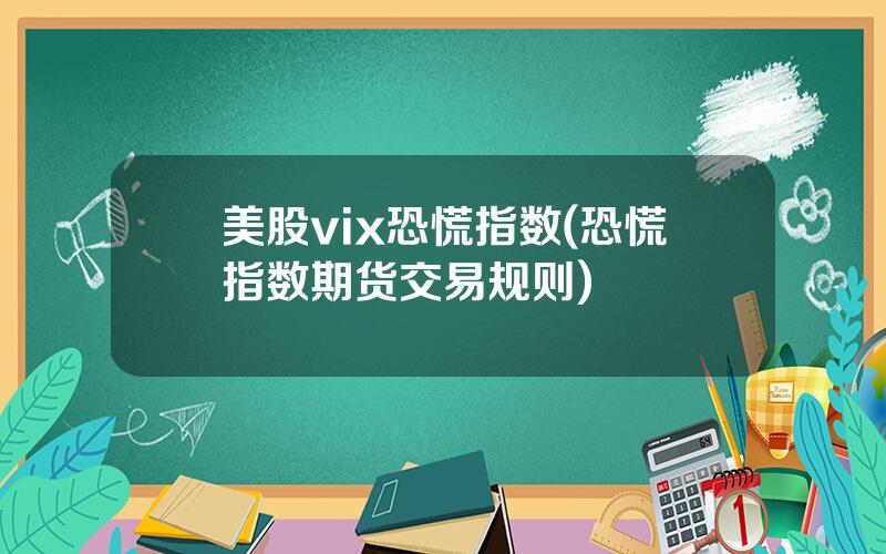 美股vix恐慌指数(恐慌指数期货交易规则)