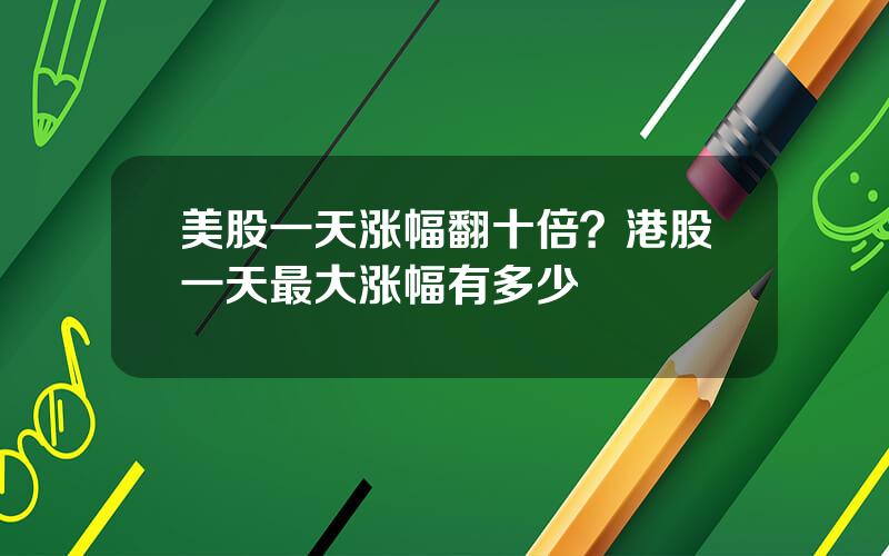 美股一天涨幅翻十倍？港股一天最大涨幅有多少