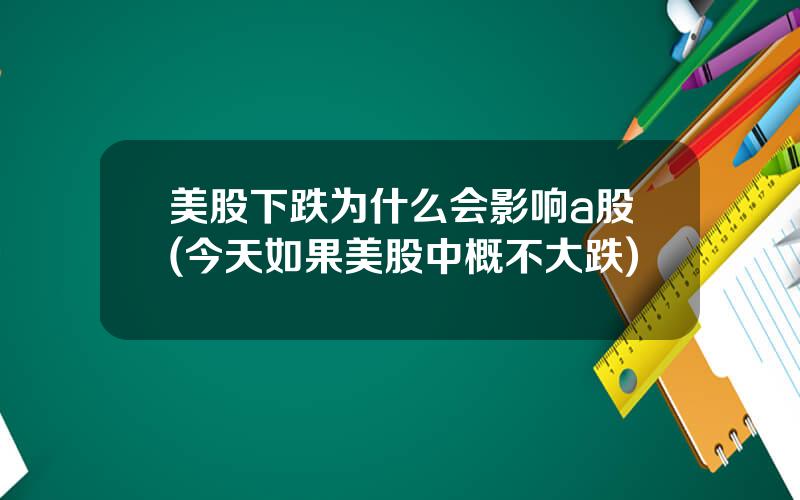 美股下跌为什么会影响a股(今天如果美股中概不大跌)