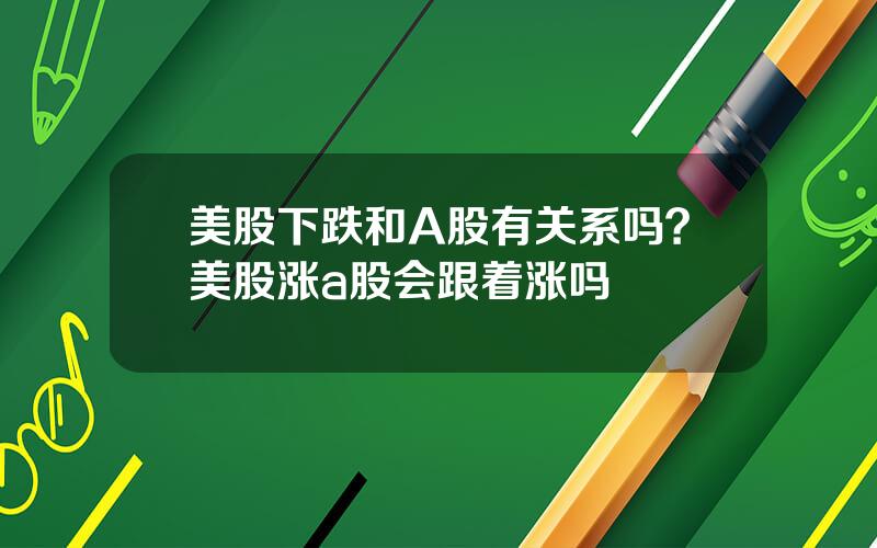 美股下跌和A股有关系吗？美股涨a股会跟着涨吗