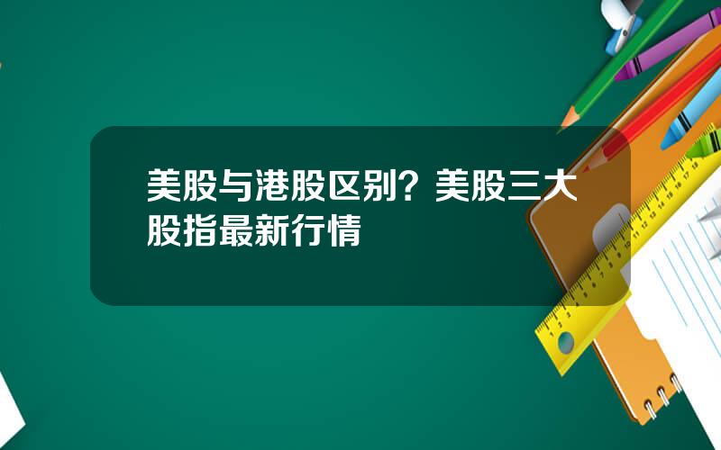 美股与港股区别？美股三大股指最新行情