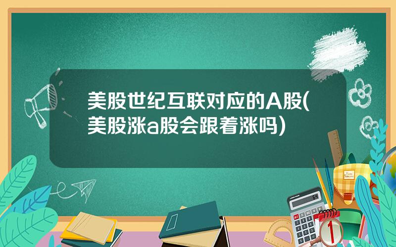 美股世纪互联对应的A股(美股涨a股会跟着涨吗)