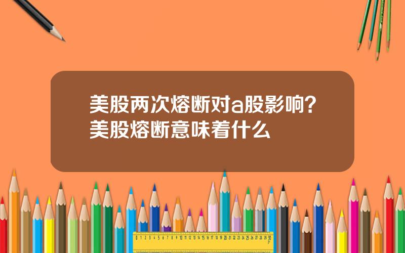 美股两次熔断对a股影响？美股熔断意味着什么