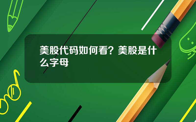 美股代码如何看？美股是什么字母