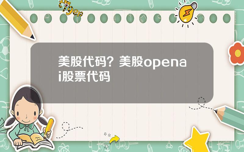 美股代码？美股openai股票代码