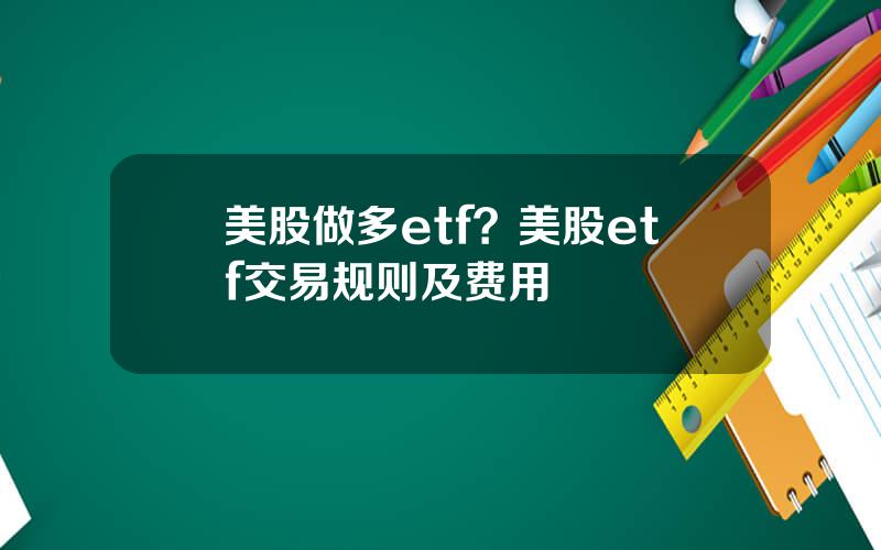 美股做多etf？美股etf交易规则及费用