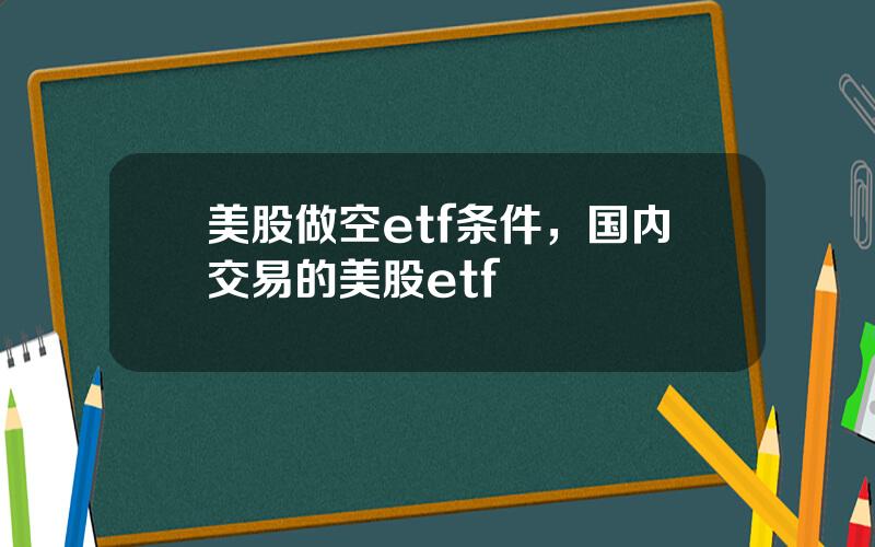 美股做空etf条件，国内交易的美股etf