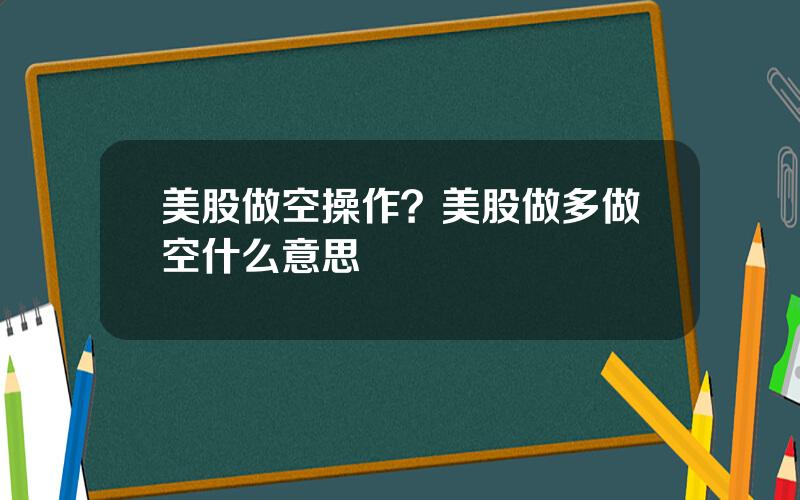 美股做空操作？美股做多做空什么意思