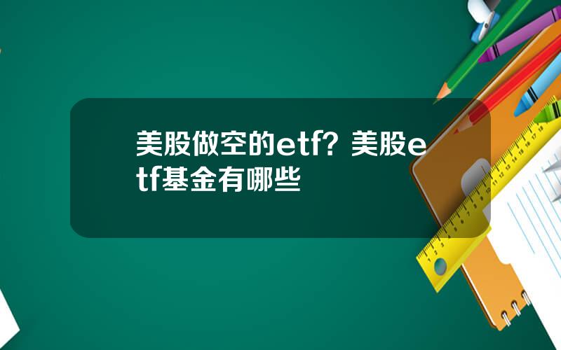 美股做空的etf？美股etf基金有哪些