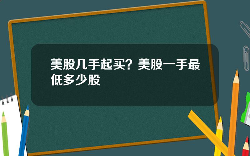 美股几手起买？美股一手最低多少股