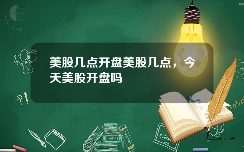 美股几点开盘美股几点，今天美股开盘吗