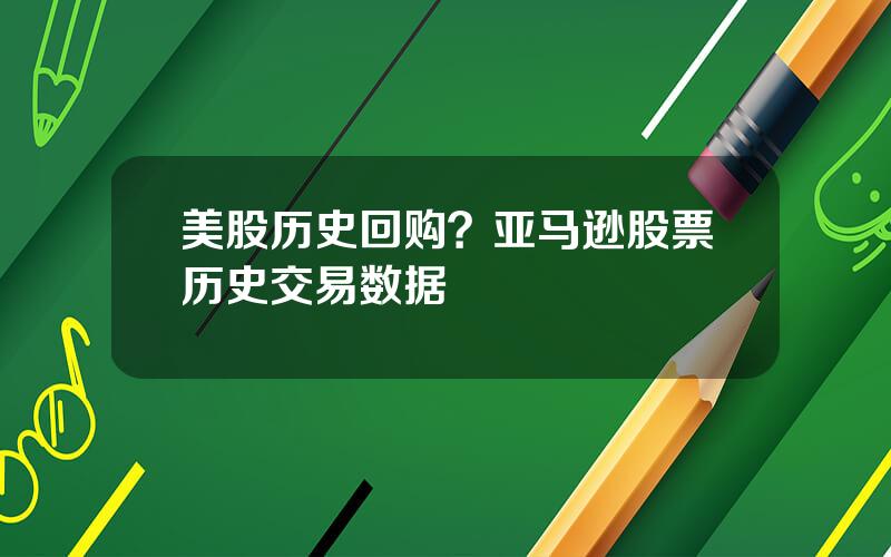 美股历史回购？亚马逊股票历史交易数据