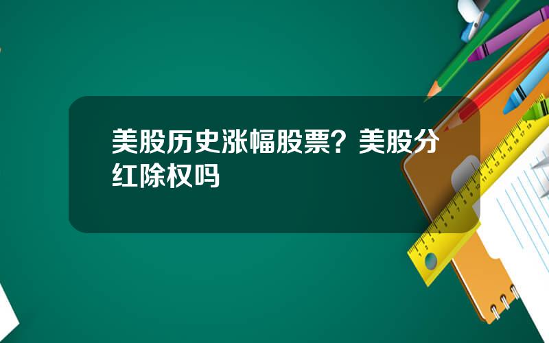 美股历史涨幅股票？美股分红除权吗