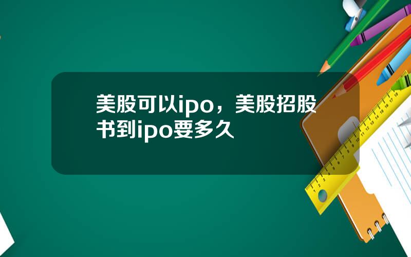 美股可以ipo，美股招股书到ipo要多久