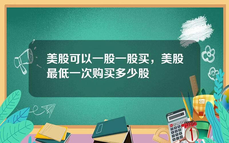 美股可以一股一股买，美股最低一次购买多少股