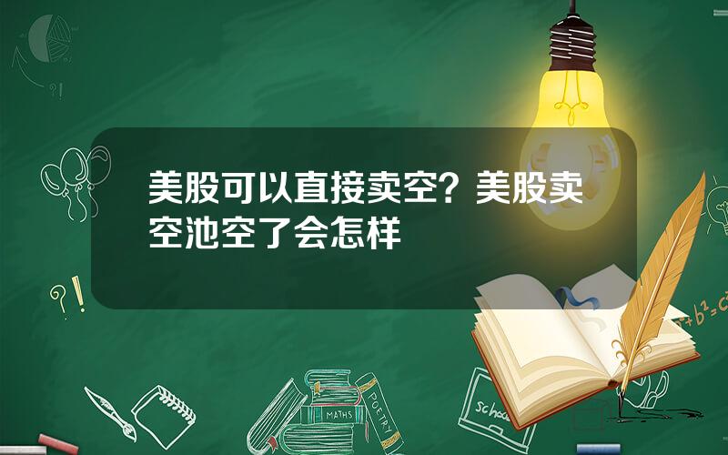 美股可以直接卖空？美股卖空池空了会怎样