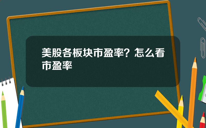 美股各板块市盈率？怎么看市盈率