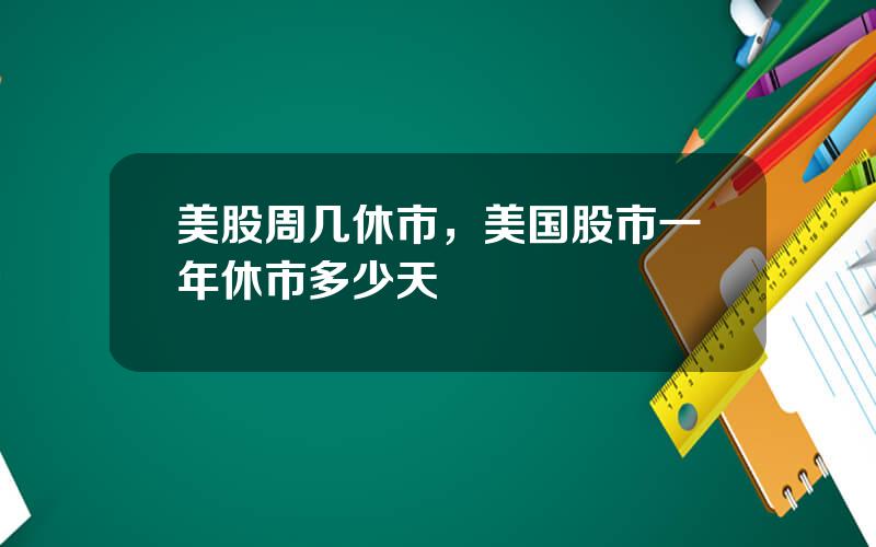 美股周几休市，美国股市一年休市多少天