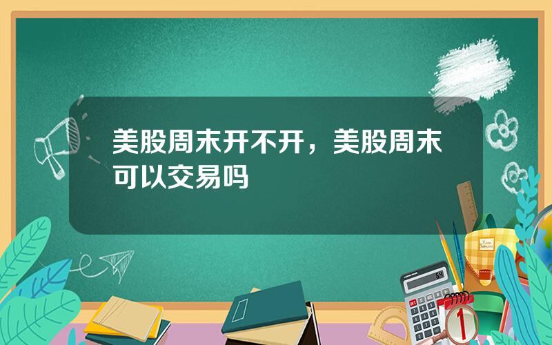 美股周末开不开，美股周末可以交易吗