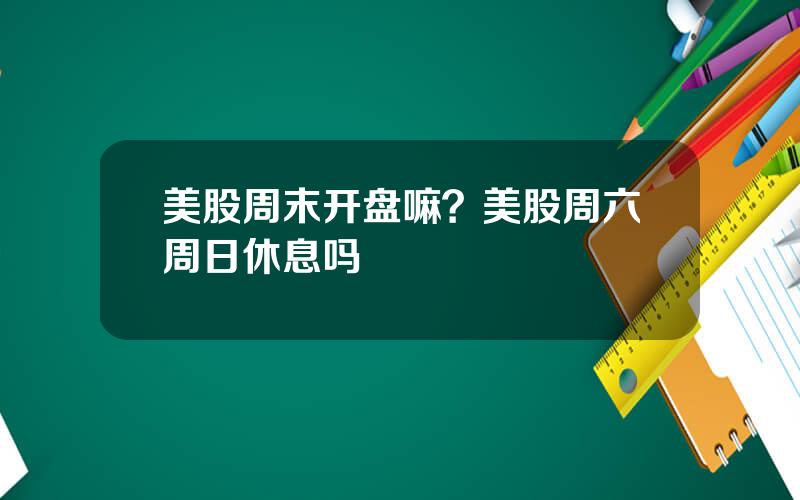 美股周末开盘嘛？美股周六周日休息吗