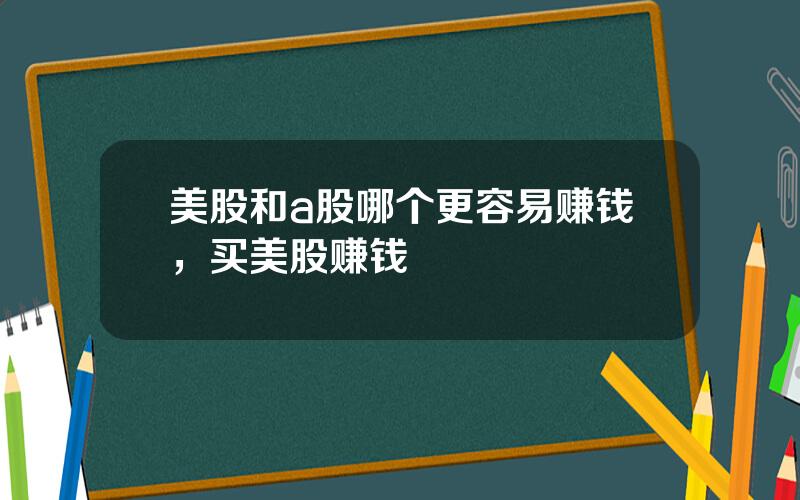 美股和a股哪个更容易赚钱，买美股赚钱