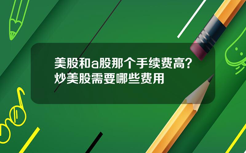 美股和a股那个手续费高？炒美股需要哪些费用