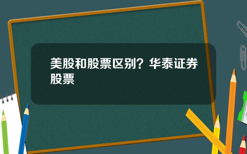 美股和股票区别？华泰证券股票