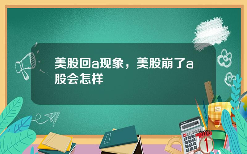 美股回a现象，美股崩了a股会怎样