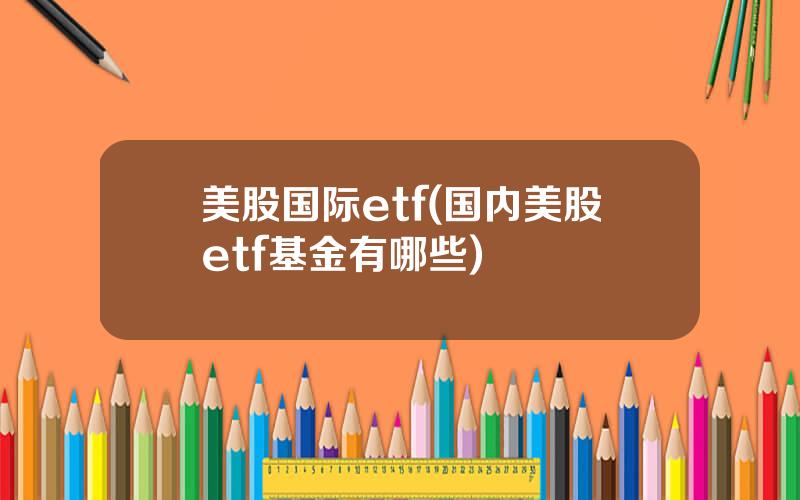 美股国际etf(国内美股etf基金有哪些)