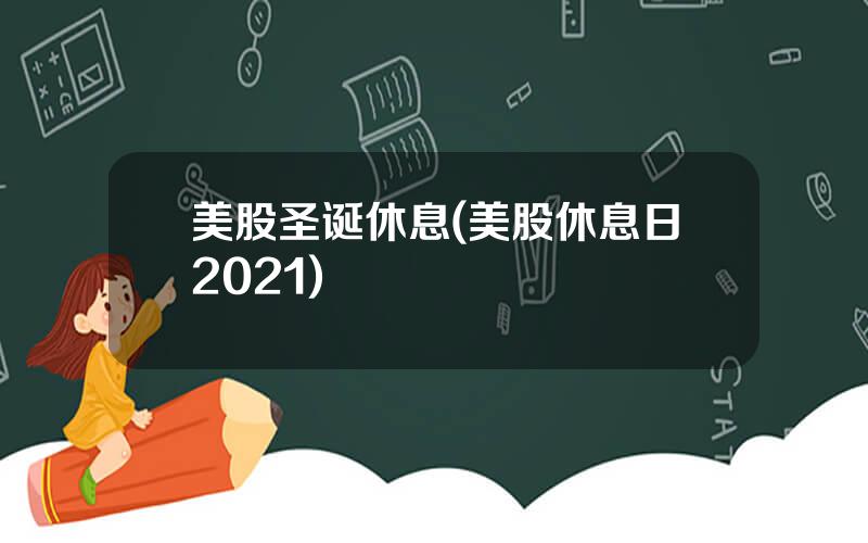 美股圣诞休息(美股休息日2021)