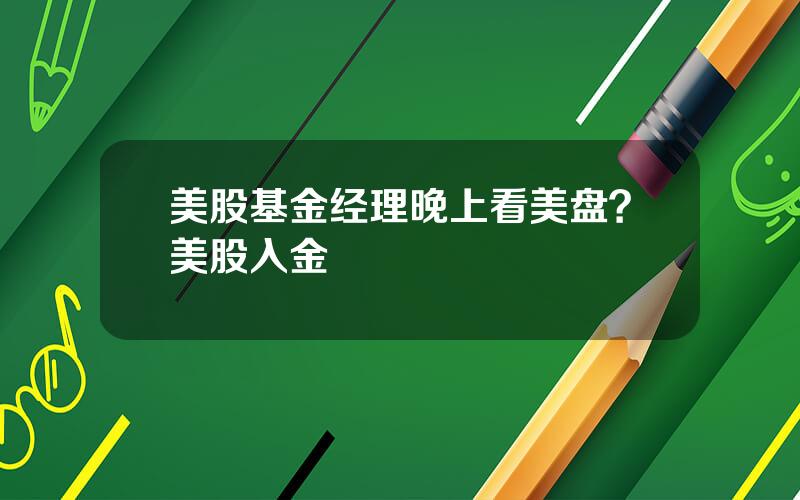 美股基金经理晚上看美盘？美股入金