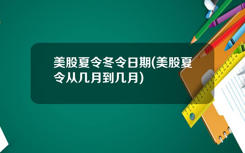 美股夏令冬令日期(美股夏令从几月到几月)