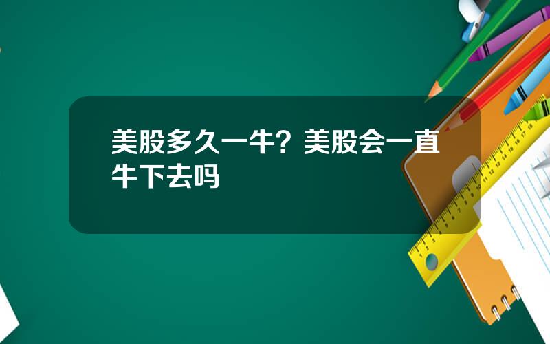 美股多久一牛？美股会一直牛下去吗